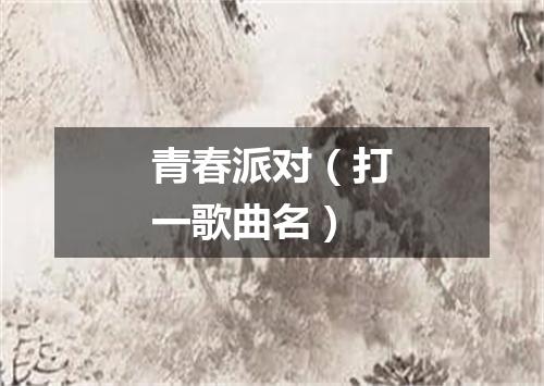 青春派对（打一歌曲名）