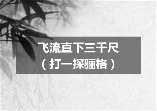 飞流直下三千尺（打一探骊格）