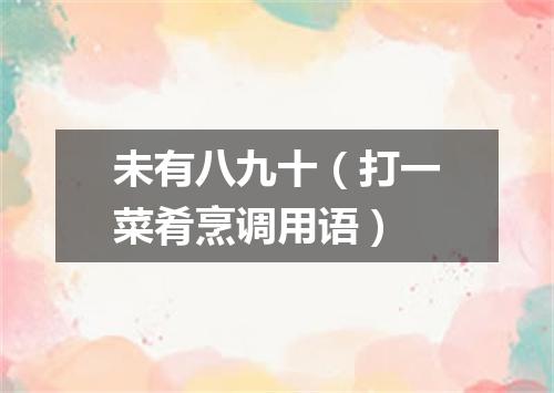 未有八九十（打一菜肴烹调用语）