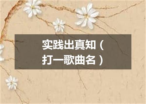 实践出真知（打一歌曲名）