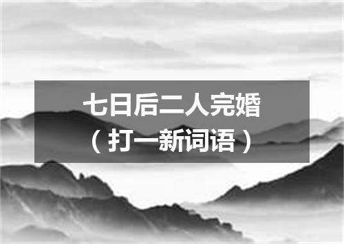 七日后二人完婚（打一新词语）