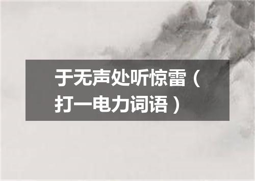 于无声处听惊雷（打一电力词语）