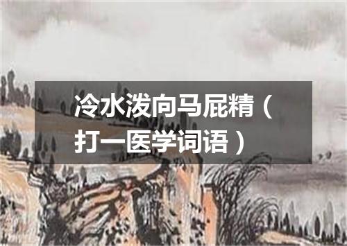 冷水泼向马屁精（打一医学词语）