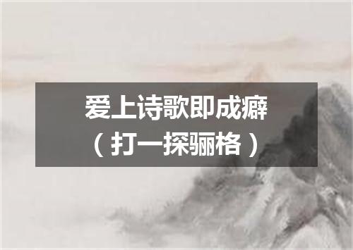 爱上诗歌即成癖（打一探骊格）