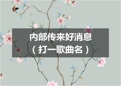 内部传来好消息（打一歌曲名）