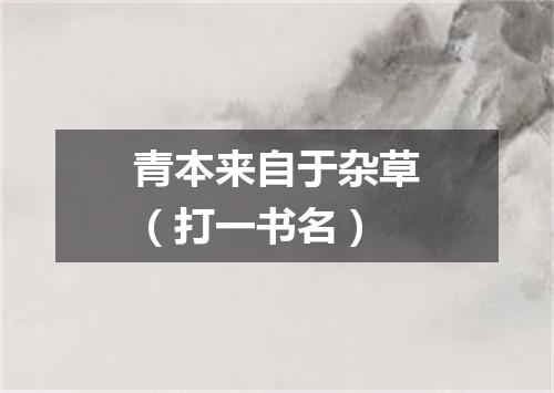 青本来自于杂草（打一书名）