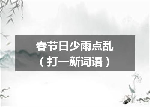 春节日少雨点乱（打一新词语）
