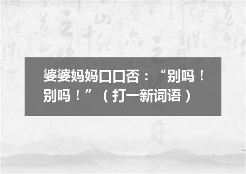 婆婆妈妈口口否：“别吗！别吗！”（打一新词语）