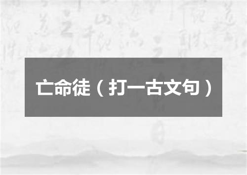 亡命徒（打一古文句）