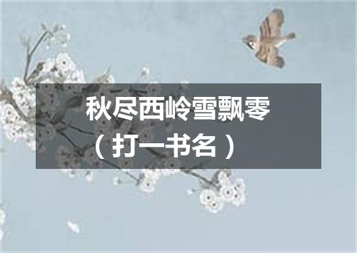 秋尽西岭雪飘零（打一书名）