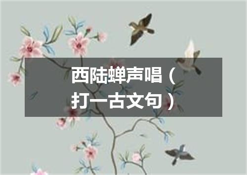 西陆蝉声唱（打一古文句）