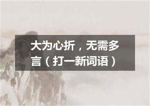 大为心折，无需多言（打一新词语）