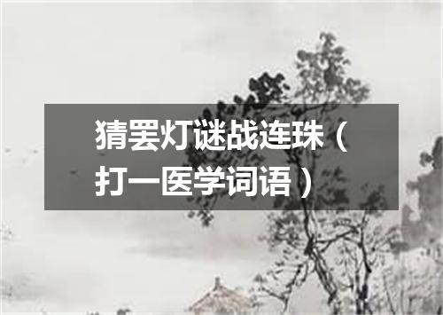 猜罢灯谜战连珠（打一医学词语）
