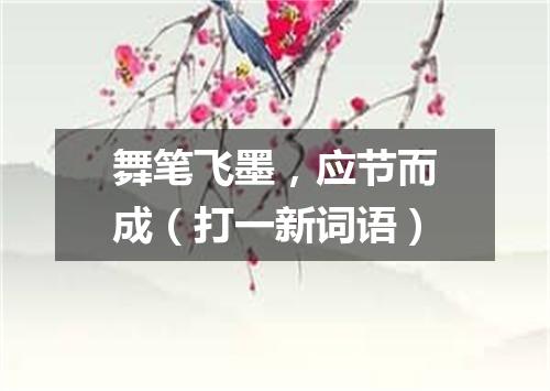 舞笔飞墨，应节而成（打一新词语）