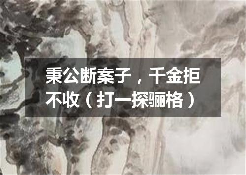秉公断案子，千金拒不收（打一探骊格）