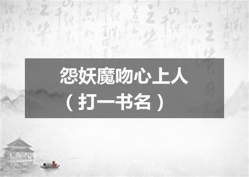怨妖魔吻心上人（打一书名）