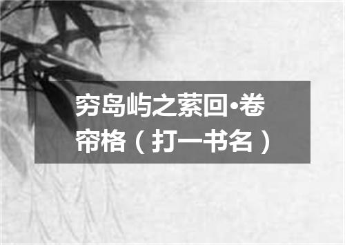 穷岛屿之萦回·卷帘格（打一书名）