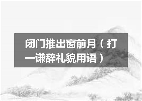 闭门推出窗前月（打一谦辞礼貌用语）