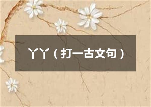 丫丫（打一古文句）