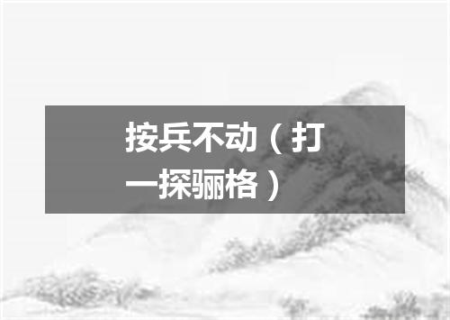 按兵不动（打一探骊格）