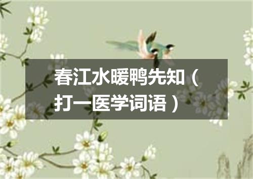 春江水暖鸭先知（打一医学词语）