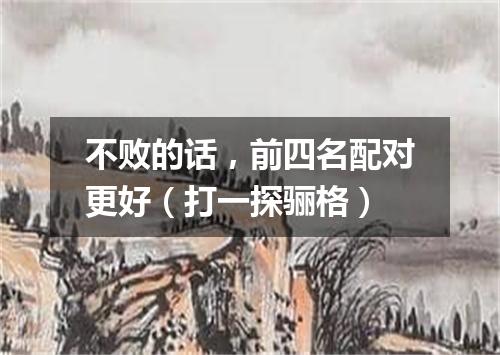 不败的话，前四名配对更好（打一探骊格）