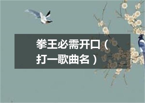拳王必需开口（打一歌曲名）