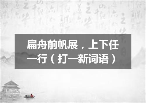 扁舟前帆展，上下任一行（打一新词语）