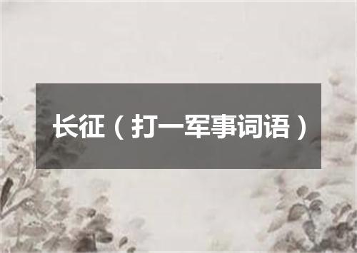 长征（打一军事词语）