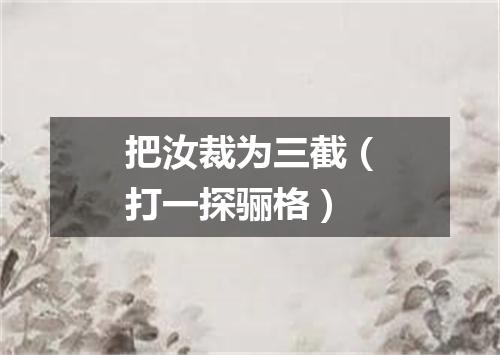 把汝裁为三截（打一探骊格）