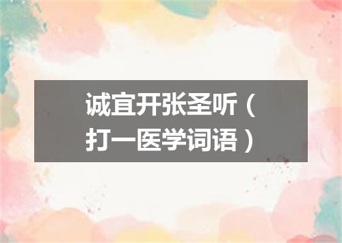诚宜开张圣听（打一医学词语）
