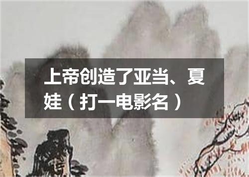 上帝创造了亚当、夏娃（打一电影名）
