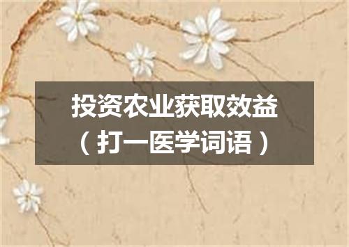 投资农业获取效益（打一医学词语）