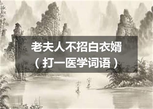老夫人不招白衣婿（打一医学词语）