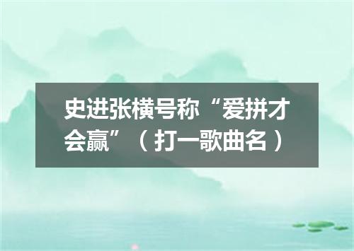 史进张横号称“爱拼才会赢”（打一歌曲名）