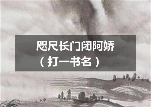 咫尺长门闭阿娇（打一书名）