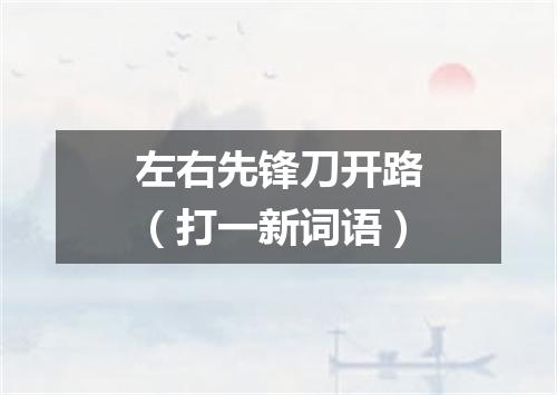 左右先锋刀开路（打一新词语）