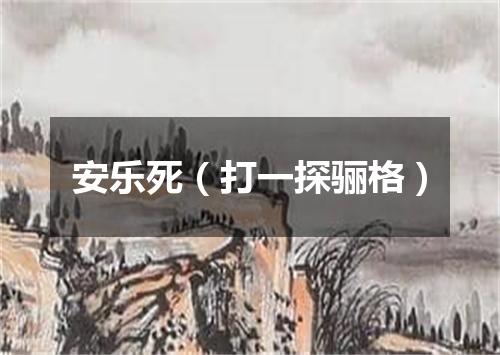 安乐死（打一探骊格）
