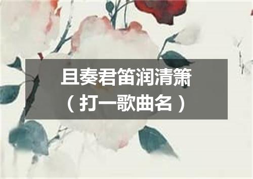 且奏君笛润清箫（打一歌曲名）