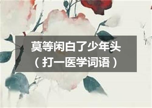 莫等闲白了少年头（打一医学词语）