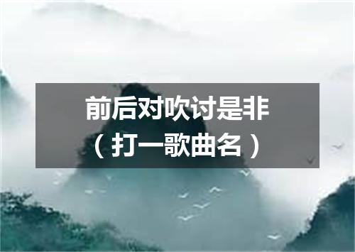 前后对吹讨是非（打一歌曲名）