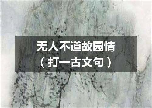 无人不道故园情（打一古文句）