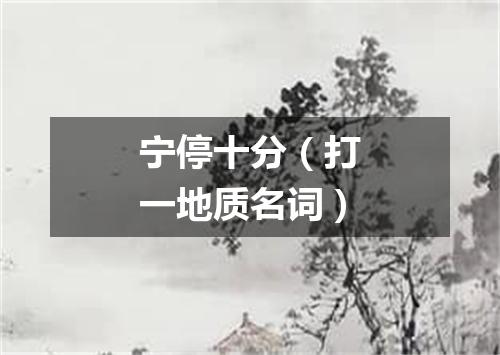 宁停十分（打一地质名词）