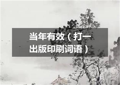 当年有效（打一出版印刷词语）