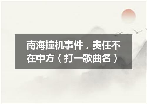 南海撞机事件，责任不在中方（打一歌曲名）
