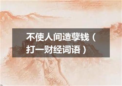 不使人间造孽钱（打一财经词语）