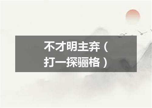不才明主弃（打一探骊格）