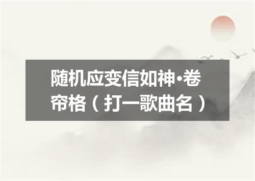 随机应变信如神·卷帘格（打一歌曲名）