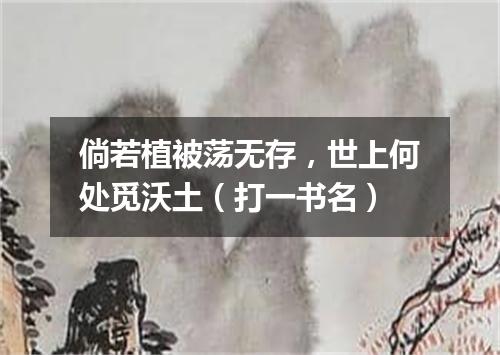 倘若植被荡无存，世上何处觅沃土（打一书名）