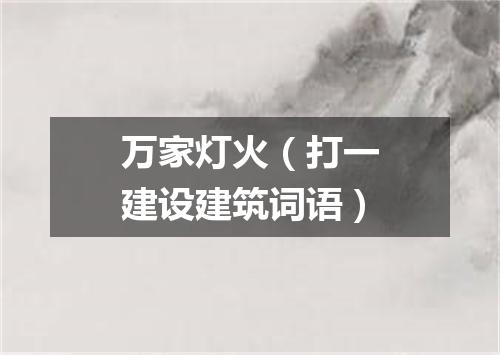 万家灯火（打一建设建筑词语）
